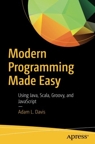 Modern Programming Made Easy: Using Java, Scala, Groovy, and JavaScript ...