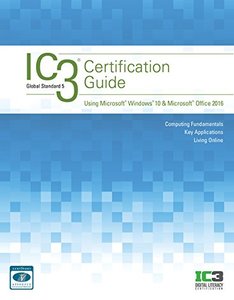 IC3 Certification Guide Using Microsoft Windows 10 &amp; Microsoft Office 2016