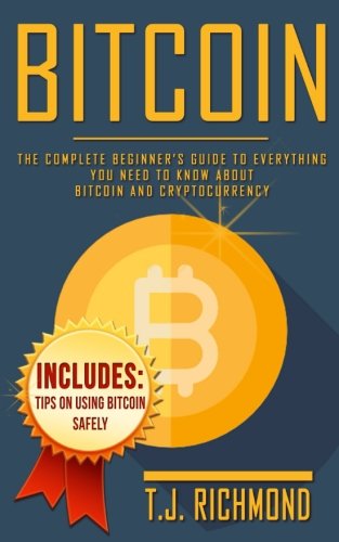 Bitcoin: The Complete Beginner?s Guide To Everything You Need to Know ...