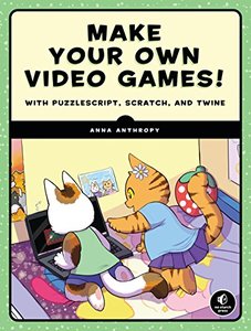 Make Your Own Video Games!: With PuzzleScript, Scratch, and Twine-cover