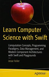 Learn Computer Science with Swift: Computation Concepts, Programming Paradigms, Data Management, and Modern Component Architectures with Swift and Playgrounds-cover
