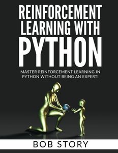 Reinforcement Learning With Python: Master Reinforcement Learning in Python Without Being an Expert