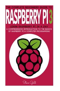Raspberry Pi: The Complete Beginner’s Guide To Raspberry Pi 3: Learn Raspberry Pi In A Day - A Comprehensive Introduction To The Basics Of Raspberry ... Pi Projects, Python, Raspberry Pi Guide)-cover