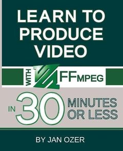 Learn to Produce Videos with FFmpeg: In Thirty Minutes or Less-cover