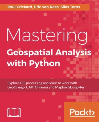 Mastering Geospatial Analysis with Python: Explore GIS processing and ...