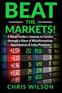 Beat the Markets!: A Retail Traders Journey to Success through a Maze of Misinformation, Opportunists &amp; False Promises (Volume 1)-cover