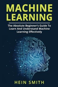 Machine Learning: The Absolute Beginner’s Guide To Learn And Understand Machine Learning Effectively-cover