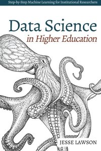 Data Science in Higher Education: A Step-by-Step Introduction to Machine Learning for Institutional Researchers-cover