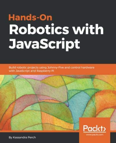Hands-On Robotics with JavaScript: Build robotic projects using Johnny ...