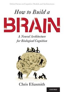 How to Build a Brain: A Neural Architecture for Biological Cognition (Oxford Series on Cognitive Models and Architectures)-cover