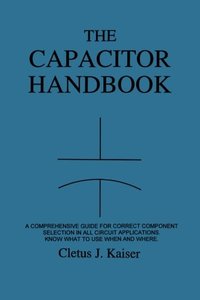 The Capacitor Handbook: A Comprehensive Guide For Correct Component Selection In All Circuit Applications. Know What To Use When And Where.-cover