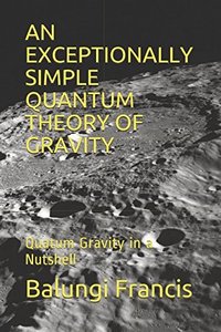 AN EXCEPTIONALLY SIMPLE QUANTUM THEORY OF GRAVITY: Quatum Gravity in a Nutshell (quantum gravity in a nutshell)-cover