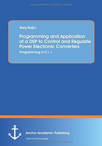 Programming and Application of a DSP to Control and Regulate Power Electronic Converters: Programming in C++-cover