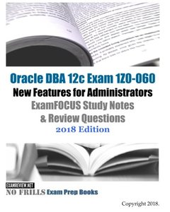 Oracle DBA 12c Exam 1Z0-060 New Features for Administrators ExamFOCUS Study Notes &amp; Review Questions 2018 Edition-cover