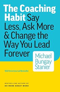 The Coaching Habit: Say Less, Ask More &amp; Change the Way You Lead Forever